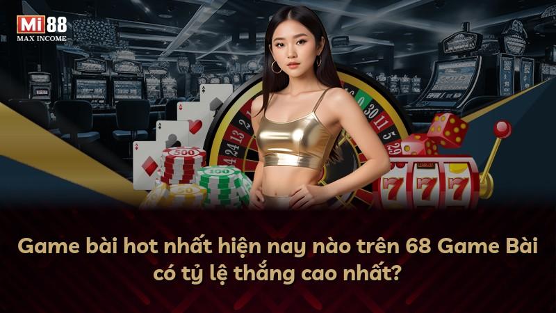 Game bài hot nhất hiện nay nào trên 68 Game Bài có tỷ lệ thắng cao nhất?