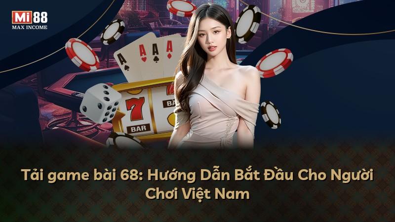 Tải game bài 68: Hướng Dẫn Bắt Đầu Cho Người Chơi Việt Nam